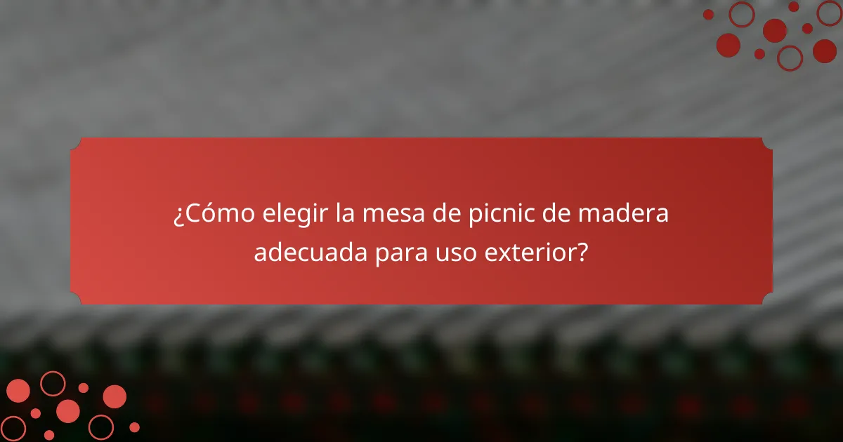 ¿Cómo elegir la mesa de picnic de madera adecuada para uso exterior?