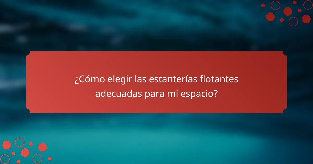 ¿Cómo elegir las estanterías flotantes adecuadas para mi espacio?