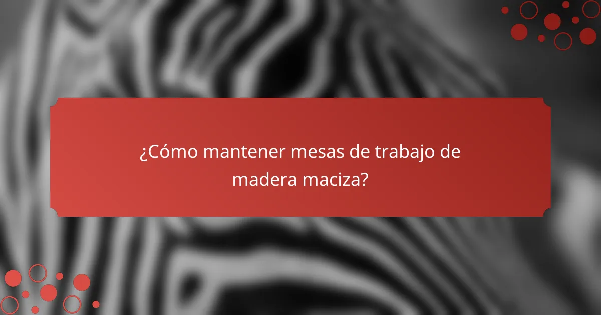 ¿Cómo mantener mesas de trabajo de madera maciza?