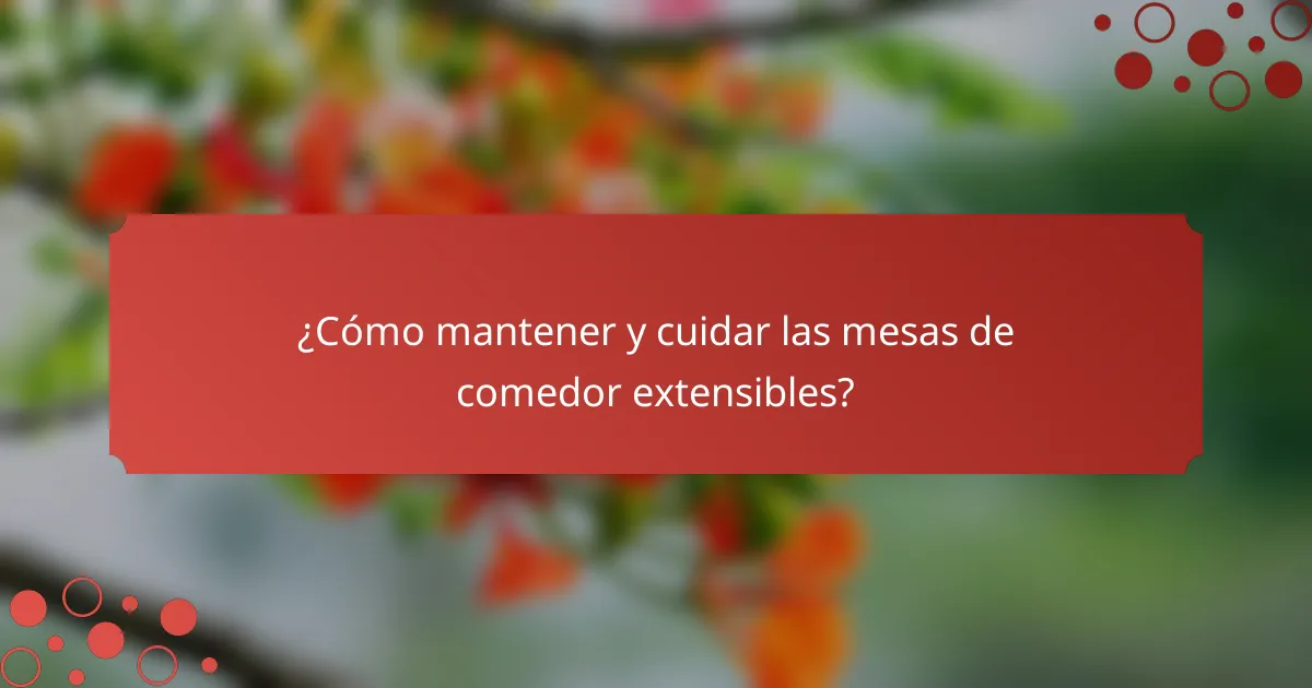 ¿Cómo mantener y cuidar las mesas de comedor extensibles?