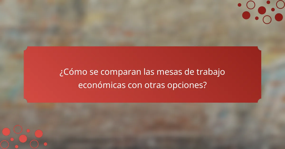 ¿Cómo se comparan las mesas de trabajo económicas con otras opciones?