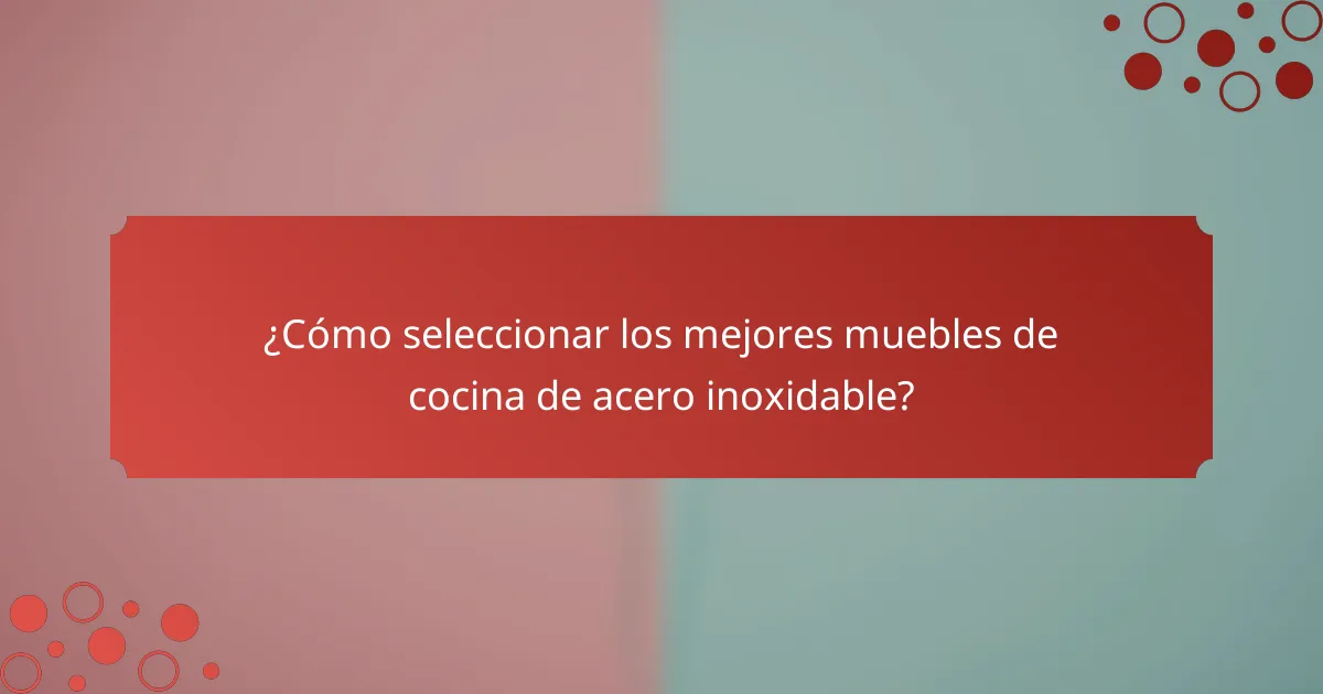 ¿Cómo seleccionar los mejores muebles de cocina de acero inoxidable?