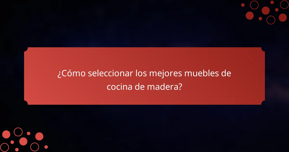 ¿Cómo seleccionar los mejores muebles de cocina de madera?