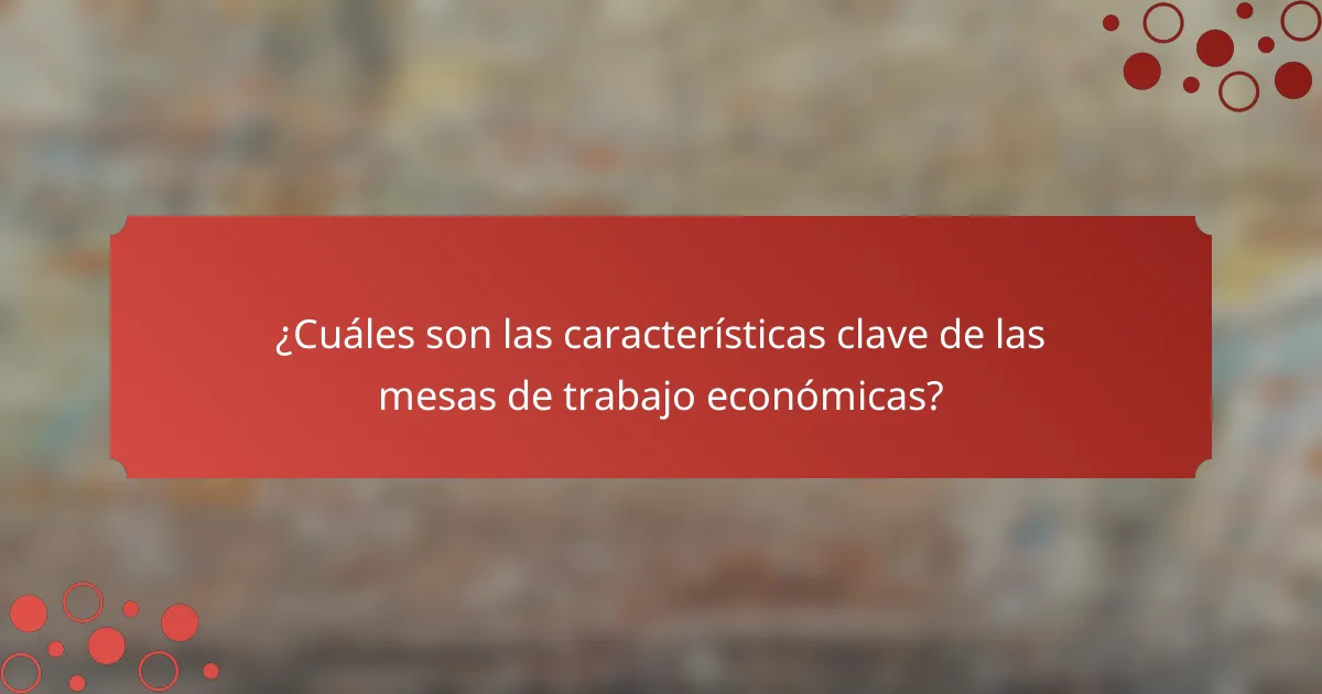 ¿Cuáles son las características clave de las mesas de trabajo económicas?