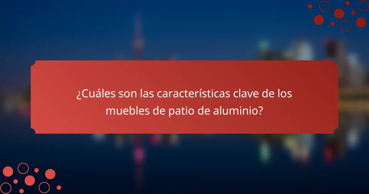 ¿Cuáles son las características clave de los muebles de patio de aluminio?