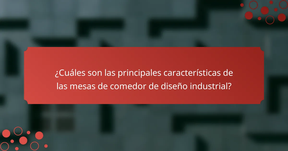 ¿Cuáles son las principales características de las mesas de comedor de diseño industrial?