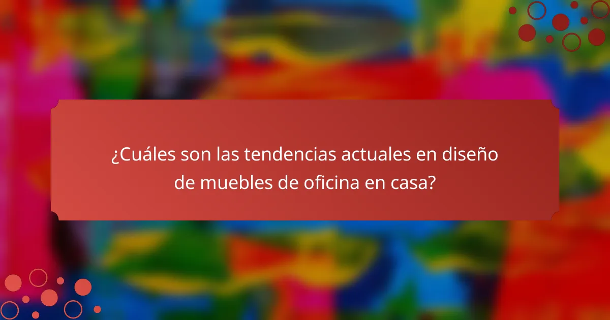 ¿Cuáles son las tendencias actuales en diseño de muebles de oficina en casa?
