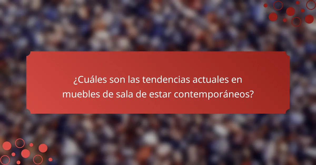 ¿Cuáles son las tendencias actuales en muebles de sala de estar contemporáneos?