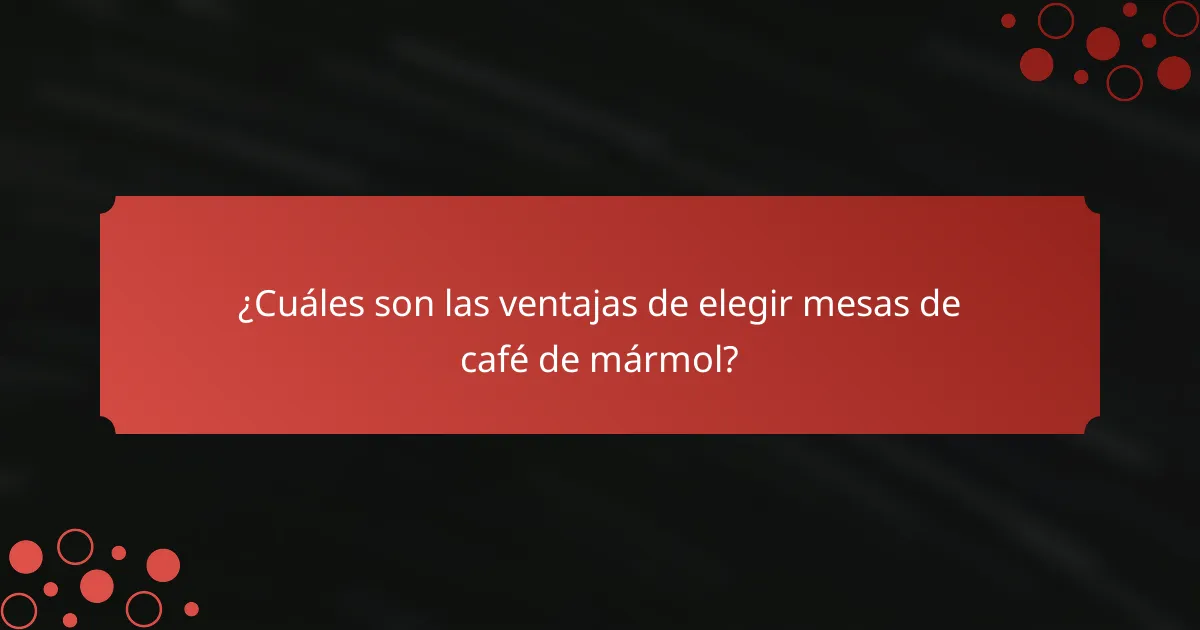 ¿Cuáles son las ventajas de elegir mesas de café de mármol?