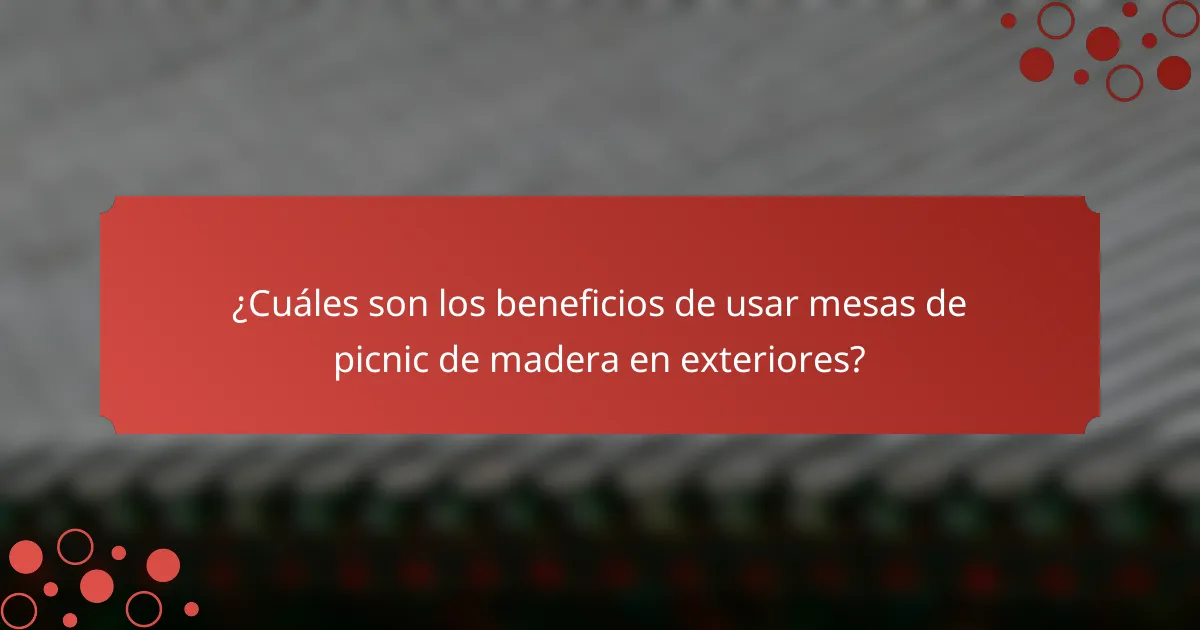 ¿Cuáles son los beneficios de usar mesas de picnic de madera en exteriores?