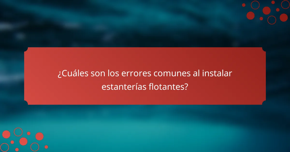 ¿Cuáles son los errores comunes al instalar estanterías flotantes?
