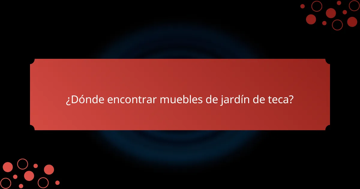 ¿Dónde encontrar muebles de jardín de teca?