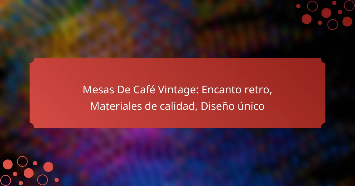 Mesas De Café Vintage: Encanto retro, Materiales de calidad, Diseño único