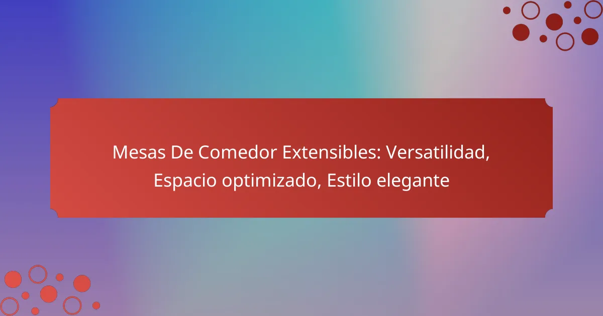 Mesas De Comedor Extensibles: Versatilidad, Espacio optimizado, Estilo elegante