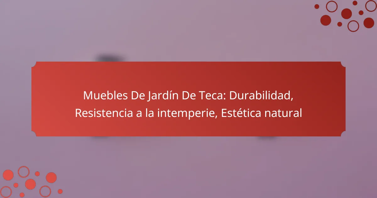 Muebles De Jardín De Teca: Durabilidad, Resistencia a la intemperie, Estética natural