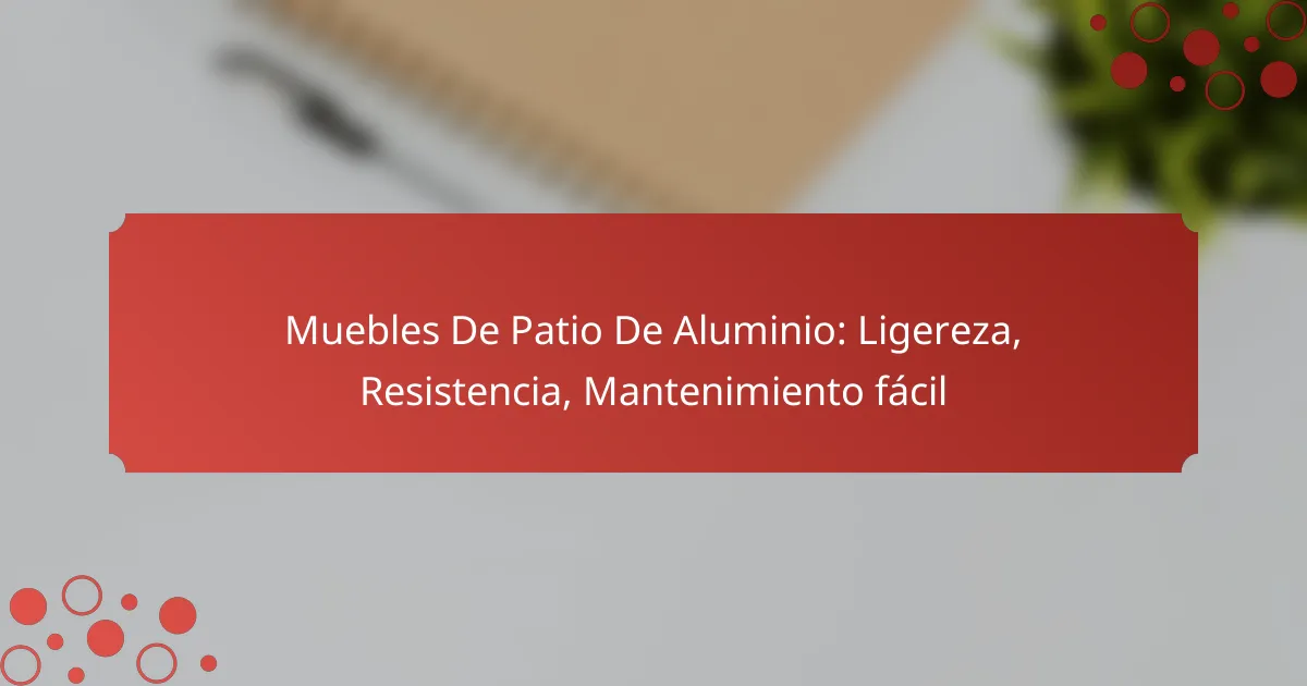 Muebles De Patio De Aluminio: Ligereza, Resistencia, Mantenimiento fácil