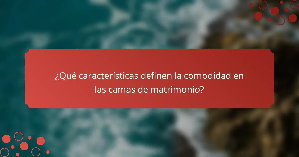 ¿Qué características definen la comodidad en las camas de matrimonio?