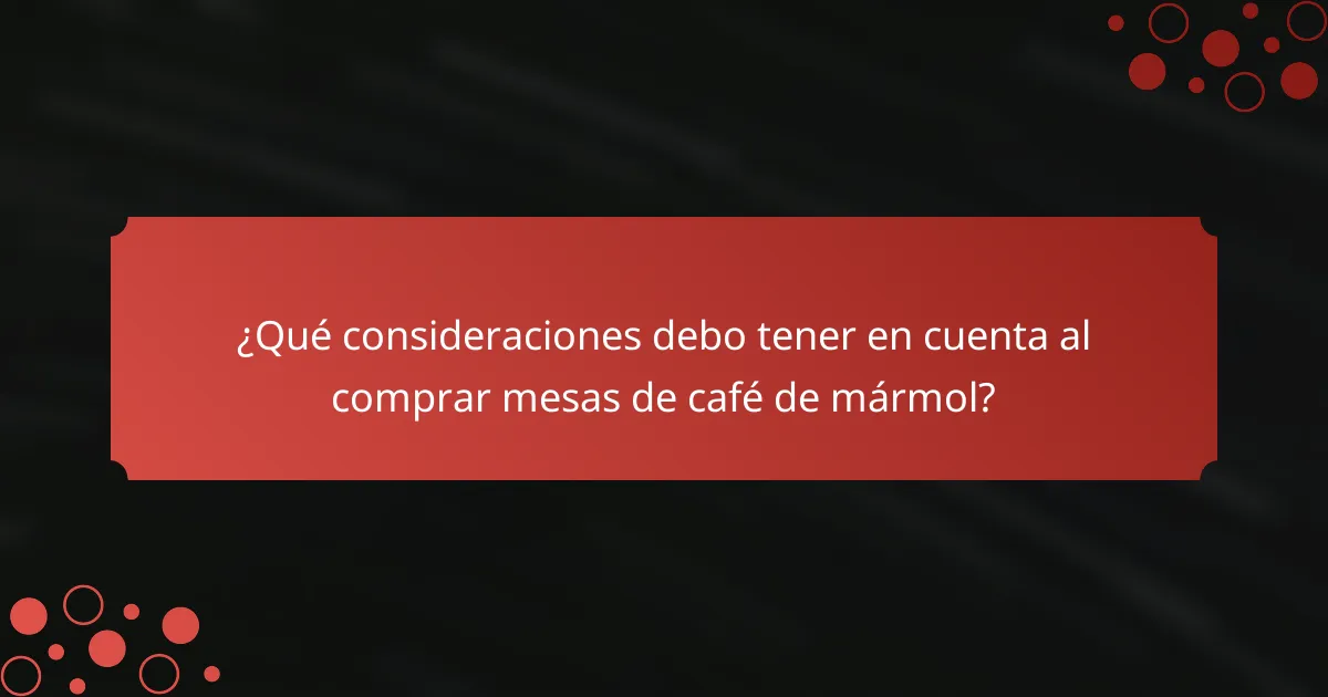 ¿Qué consideraciones debo tener en cuenta al comprar mesas de café de mármol?