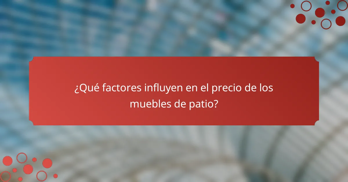 ¿Qué factores influyen en el precio de los muebles de patio?