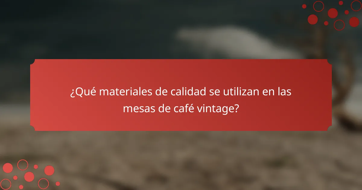 ¿Qué materiales de calidad se utilizan en las mesas de café vintage?