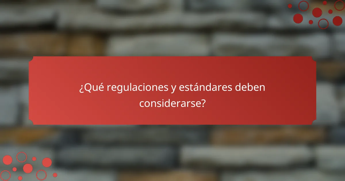 ¿Qué regulaciones y estándares deben considerarse?