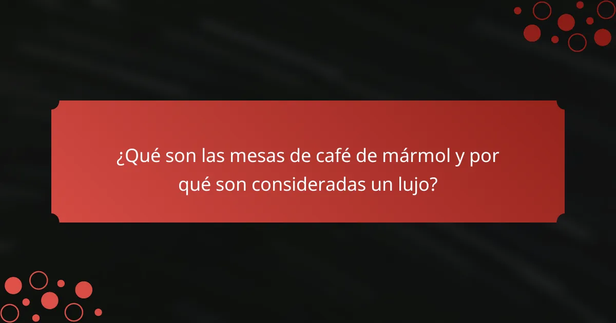 ¿Qué son las mesas de café de mármol y por qué son consideradas un lujo?