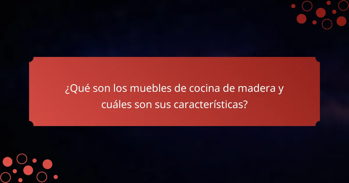 ¿Qué son los muebles de cocina de madera y cuáles son sus características?