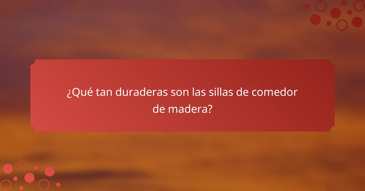¿Qué tan duraderas son las sillas de comedor de madera?