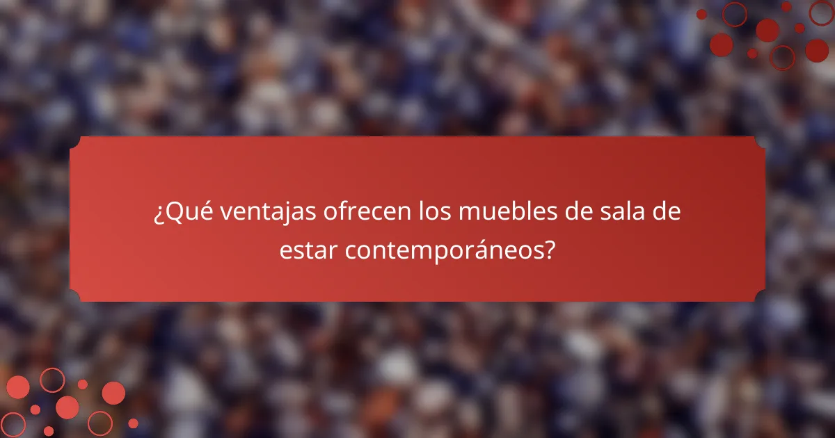 ¿Qué ventajas ofrecen los muebles de sala de estar contemporáneos?